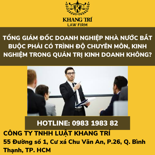 TỔNG GIÁM ĐỐC DOANH NGHIỆP NHÀ NƯỚC BẮT BUỘC PHẢI CÓ TRÌNH ĐỘ CHUYÊN MÔN, KINH NGHIỆM TRONG QUẢN TRỊ KINH DOANH KHÔNG?